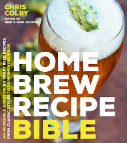 Home Brew Recipe Bible (An Incredible Array of 101 Craft Beer Recipes, From Classic Styles to Experimental Wilds) by Chris Colby, 9781624143144