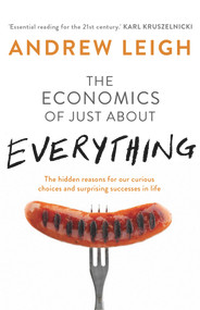 Economics of Just About Everything (The Hidden Reasons for Our Curious Choices and Surprising Successes in Life) by Andrew Leigh, 9781743314715