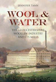 Wool & Water (The Gloucestershrie Woollen Industry and Its Mills) by Jennifer Tann, 9780752462158