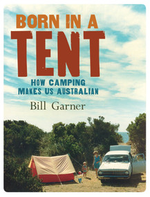 Born in a Tent (How Camping Makes Us Australian) by Bill Garner, 9781742233345