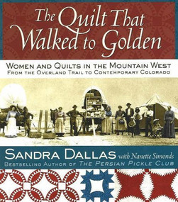 The Quilt That Walked to Golden (Women and Quilts in the Mountain West--From the Overland Trail to Contemporary Colorado) by Sandra Dallas, Povy Kendal Atchison, Nanette Simonds, 9780972121835