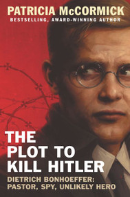 The Plot to Kill Hitler (Dietrich Bonhoeffer: Pastor, Spy, Unlikely Hero) by Patricia McCormick, 9780062411082