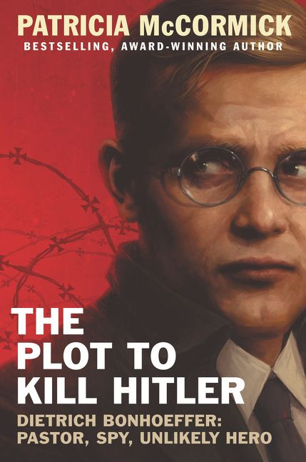 The Plot to Kill Hitler (Dietrich Bonhoeffer: Pastor, Spy, Unlikely Hero) by Patricia McCormick, 9780062411082