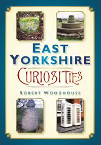 East Yorkshire Curiosities by Robert Woodhouse, 9780752456195