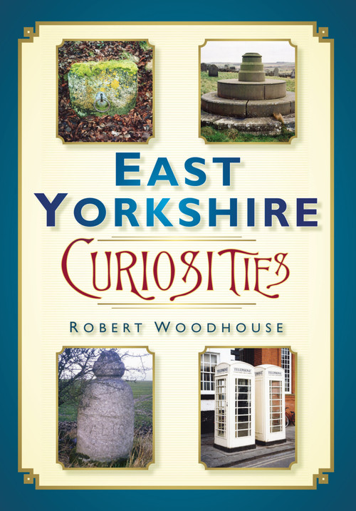 East Yorkshire Curiosities by Robert Woodhouse, 9780752456195
