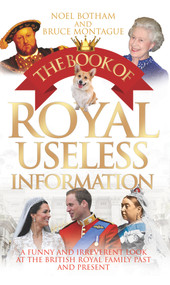 The Book of Royal Useless Information (A Funny and Irreverent Look at the British Royal Family Past and Present) by Noel Botham, Bruce Montague, 9781784180225
