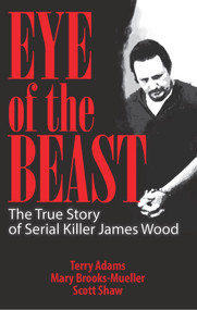 Eye of the Beast (The True Story of Serial Killer James Wood) by Terry Adams, Mary Brooks-Mueller, Scott Shaw, 9781886039322