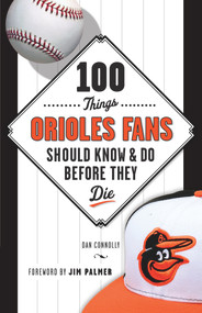 100 Things Orioles Fans Should Know & Do Before They Die by Dan Connolly, Jim Palmer, 9781629370415