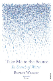 Take Me to the Source (In Search of Water) - 9780099512288 by Rupert Wright, 9780099512288