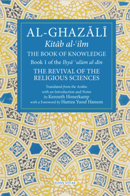 The Book of Knowledge (Book 1 of The Revival of the Religious Sciences) by Abu Hamid Al-Ghazali, Abu Hamid Al-Ghazali, Kenneth Honerkamp, Kenneth Honerkamp, 9781941610152