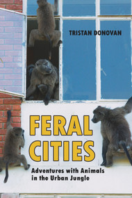Feral Cities (Adventures with Animals in the Urban Jungle) by Tristan Donovan, 9781569760673