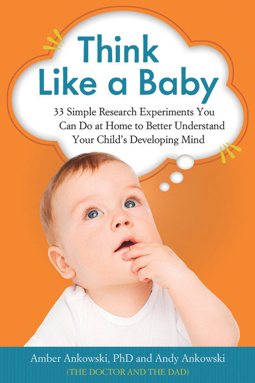 Think Like a Baby (33 Simple Research Experiments You Can Do at Home to Better Understand Your Child's Developing Mind) by Amber Ankowski, Andy Ankowski, 9781613730638