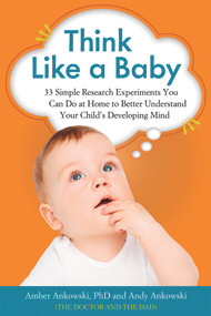 Think Like a Baby (33 Simple Research Experiments You Can Do at Home to Better Understand Your Child's Developing Mind) by Amber Ankowski, Andy Ankowski, 9781613730638
