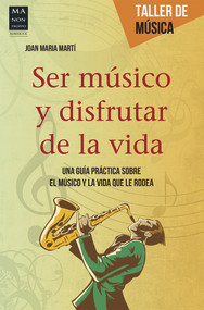 Ser músico y disfrutar de la vida (Una guía práctica sobre el músico y la vida que le rodea) (Spanish Edition) by Joan Maria Marti, 9788415256748