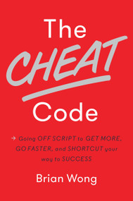 The Cheat Code (Going Off Script to Get More, Go Faster, and Shortcut Your Way to Success) by Brian Wong, 9781101904961