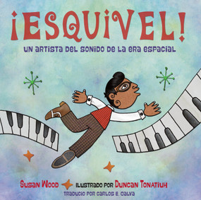 ¡Esquivel! Un artista del sonido de la era espacial (Spanish Edition) by Susan Wood, Duncan Tonatiuh, Carlos E. Calvo, 9781580897334