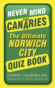 Never Mind the Canaries (The Ultimate Norwich City Quiz Book) by Edward Couzens-Lake, 9780750962070
