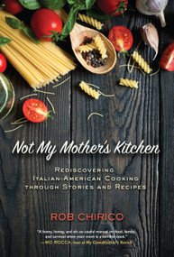Not My Mother's Kitchen (Rediscovering Italian-American Cooking Through Stories and Recipes) by Rob Chirico, 9781623545017