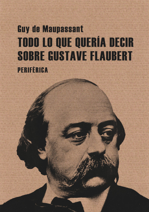 Todo lo que quería decir sobre Gustave Flaubert (Spanish Edition) by Guy de Maupassant, 9788493692629