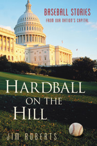 Hardball on the Hill (Baseball Stories from Our Nation's Capital) by Jim Roberts, 9781892049261