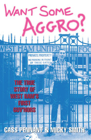 Want Some Aggro? (The True Story of West Ham's First Guv'nors) by Cass Pennant, Micky Smith, 9781844544035
