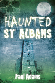 Haunted St Albans by Paul Adams, Paul Adams, 9780752465470