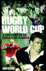 Rugby World Cup Greatest Games (A History in 50 Matches) by Rob Clark, 9781785310539