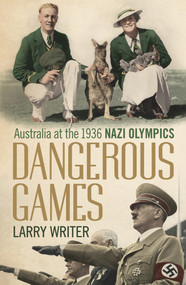 Dangerous Games (Australia at the 1936 Nazi Olympics) by Larry Writer, 9781743319383
