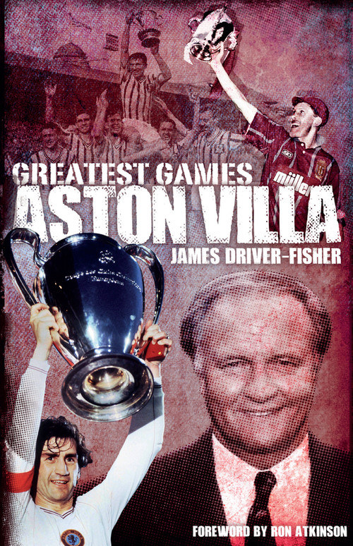 Aston Villa Greatest Games by James Driver-Fisher, Ron Atkinson, 9781785310379