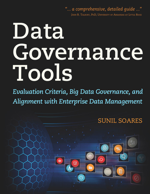 Data Governance Tools (Evaluation Criteria, Big Data Governance, and Alignment with Enterprise Data Management) by Sunil Soares, 9781583478448
