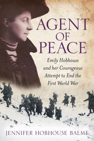 Agent of Peace (Emily Hobhouse and Her Courageous Attempt to End the First World War) by Jennifer Hobhouse Balme, 9780750961189
