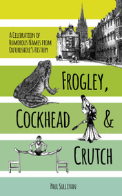 Frogley, Cockhead and Crutch (A Celebration of Humorous Names from Oxfordshire's History) by Paul Sullivan, 9780750963008