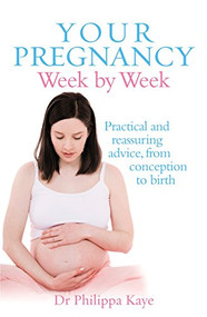 Your Pregnancy Week by Week (Practical and Reassuring Advice from Conception to Birth) by Dr. Philippa Kaye, 9780091929305