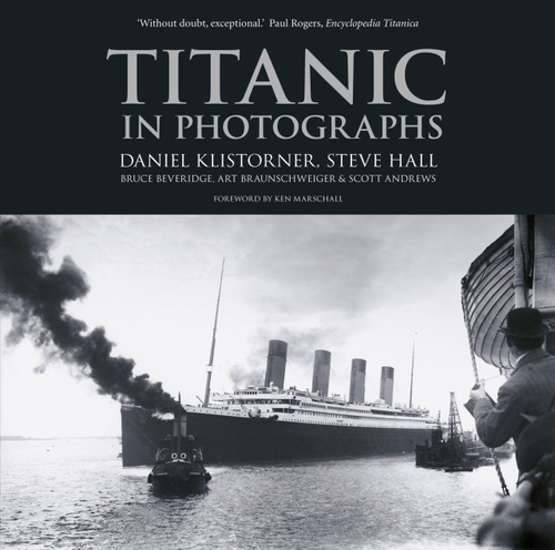 Titanic in Photographs by Daniel Klistorner, Steve Hall, Bruce Beveridge, Art Braunschweiger, Scott Andrews, Ken Marschall, 9780752499536