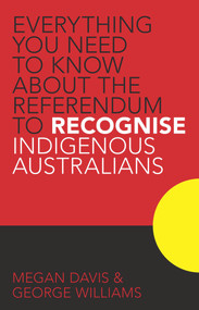 Everything You Need to Know About the Referendum to Recognise Indigenous Australians by Megan Davis, George Williams, 9781742234168