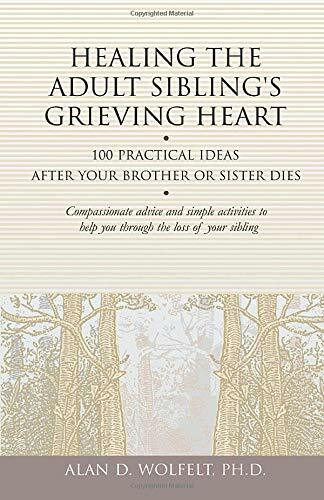 Healing the Adult Sibling's Grieving Heart (100 Practical Ideas After Your Brother or Sister Dies) by Alan D Wolfelt, 9781879651296