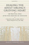 Healing the Adult Sibling's Grieving Heart (100 Practical Ideas After Your Brother or Sister Dies) by Alan D Wolfelt, 9781879651296