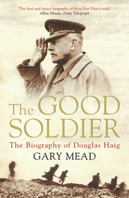 The Good Soldier (The Biography of Douglas Haig) by Gary Mead, 9781782392248
