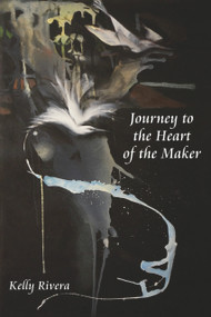 Journey to the Heart of the Maker by Kelly Rivera, 9780895561473