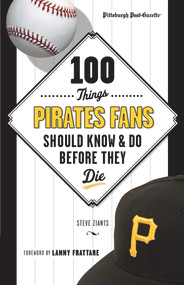 100 Things Pirates Fans Should Know & Do Before They Die by Pittsburgh Post-Gazette, Steve Ziants, 9781600789250