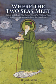 Where the Two Seas Meet (Al-Khidr and Moses-The Qur'anic Story of al-Khidr and Moses in Sufi Commentaries as a Model for Spiritual Guidance) by H. Talat Halman, H. Talat Halman, 9781891785900