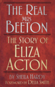 The Real Mrs Beeton (The Story of Eliza Acton) by Sheila Hardy, Delia Smith, 9780752461229