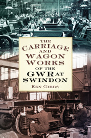 The Carriage & Wagon Works of the GWR at Swindon by Ken Gibbs, 9780750964197
