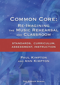 Common Core (Re-Imagining the Music Rehearsal and Classroom; Standards, Curriculum, Assessment, Instruction) by Ann Kaczkowski Kimpton, Paul Kimpton, 9781622771011