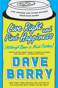 Live Right and Find Happiness (Although Beer is Much Faster) (Life Lessons and Other Ravings from Dave Barry) by Dave Barry, 9780425280140