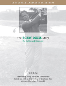 The Bobby Jones Story (The Authorized Biography) by O. B. Keeler, Bobby Jones, Jack Nicklaus, Grantland Rice, Dr. Robert Tyre Jones IV, 9781572435476