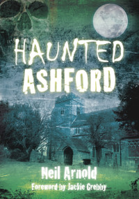 Haunted Ashford by Neil Arnold, 9780752461274