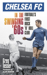 Chelsea FC in the Swinging '60s (Football's First Rock 'n' Roll Club) by Greg Tesser, 9780752486260