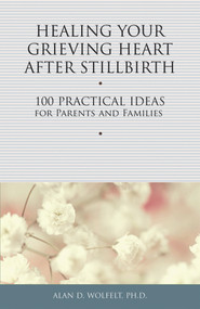 Healing Your Grieving Heart After Stillbirth (100 Practical Ideas for Parents and Families) by Alan Wolfelt, 9781617221750
