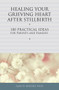 Healing Your Grieving Heart After Stillbirth (100 Practical Ideas for Parents and Families) by Alan Wolfelt, 9781617221750